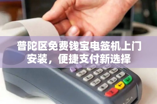 普陀区免费钱宝电签机上门安装，便捷支付新选择