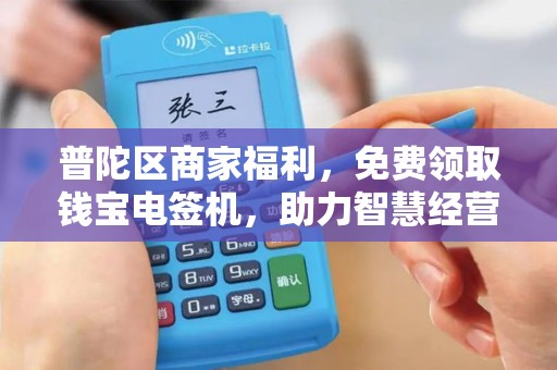 普陀区商家福利，免费领取钱宝电签机，助力智慧经营新升级