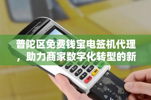 普陀区免费钱宝电签机代理，助力商家数字化转型的新机遇