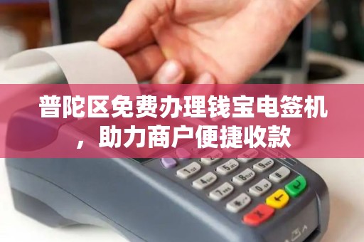 普陀区免费办理钱宝电签机，助力商户便捷收款