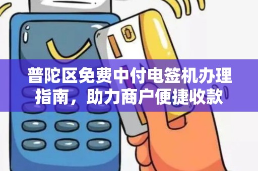 普陀区免费中付电签机办理指南，助力商户便捷收款