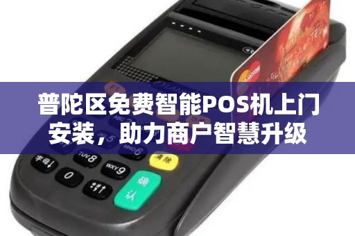 普陀区免费智能POS机上门安装，助力商户智慧升级