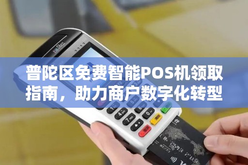普陀区免费智能POS机领取指南，助力商户数字化转型