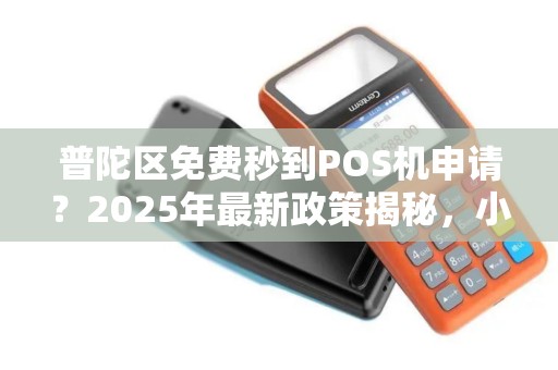 普陀区免费秒到POS机申请？2025年最新政策揭秘，小心这些隐藏陷阱！