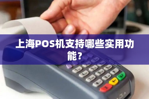 上海POS机支持哪些实用功能？