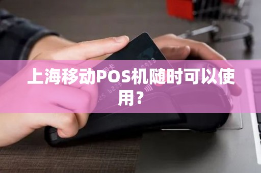 上海移动POS机随时可以使用？