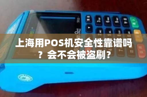 上海用POS机安全性靠谱吗？会不会被盗刷？