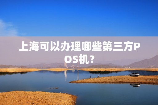 上海可以办理哪些第三方POS机？
