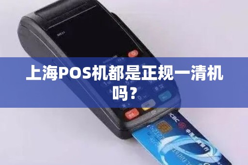 上海POS机都是正规一清机吗？