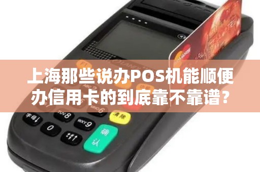 上海那些说办POS机能顺便办信用卡的到底靠不靠谱？
