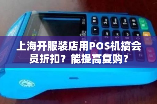 上海开服装店用POS机搞会员折扣？能提高复购？