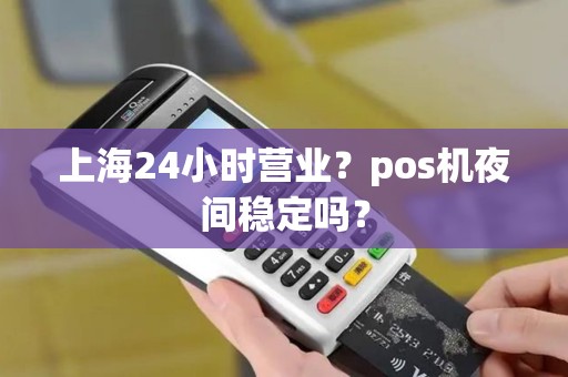 上海24小时营业？pos机夜间稳定吗？