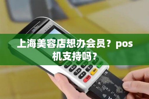上海美容店想办会员？pos机支持吗？