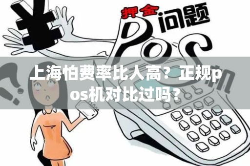 上海怕费率比人高？正规pos机对比过吗？