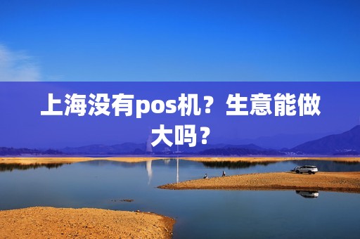 上海没有pos机？生意能做大吗？