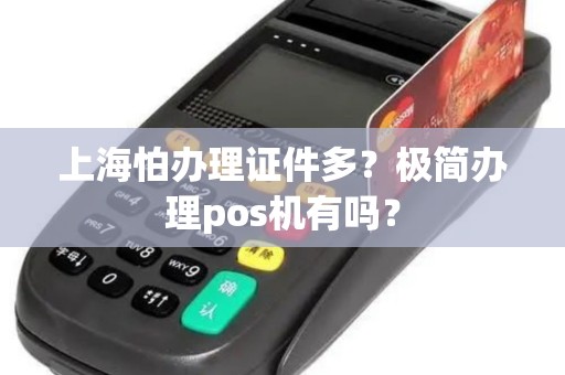 上海怕办理证件多？极简办理pos机有吗？