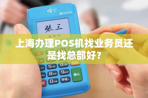 上海办理POS机找业务员还是找总部好？