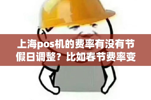 上海pos机的费率有没有节假日调整？比如春节费率变高？
