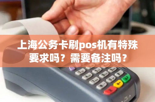 上海公务卡刷pos机有特殊要求吗？需要备注吗？