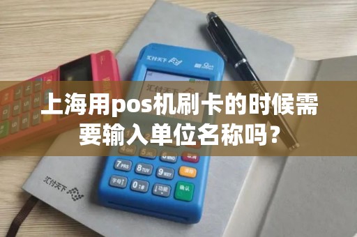 上海用pos机刷卡的时候需要输入单位名称吗？