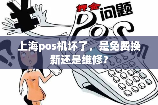 上海pos机坏了，是免费换新还是维修？