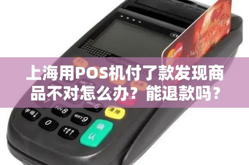 上海用POS机付了款发现商品不对怎么办？能退款吗？