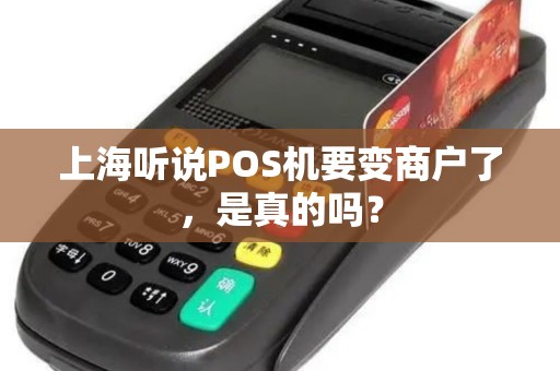 上海听说POS机要变商户了，是真的吗？