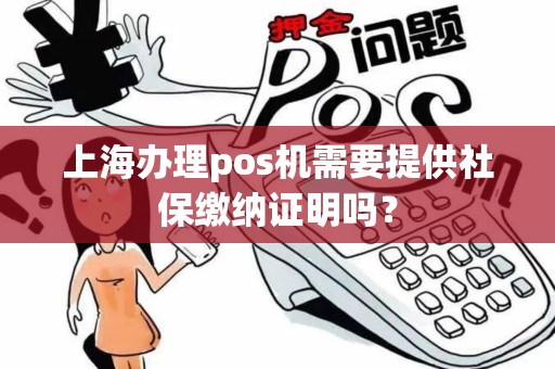 上海办理pos机需要提供社保缴纳证明吗？