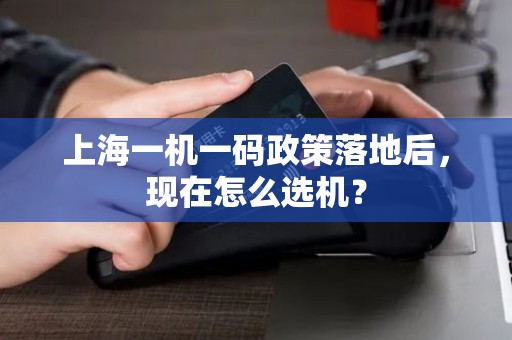 上海一机一码政策落地后，现在怎么选机？