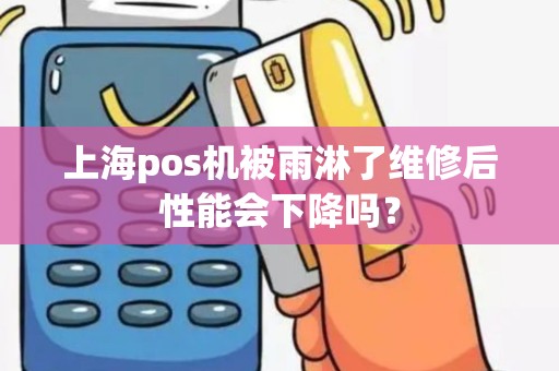 上海pos机被雨淋了维修后性能会下降吗？