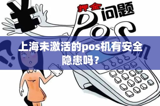 上海未激活的pos机有安全隐患吗？