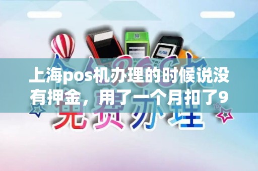 上海pos机办理的时候说没有押金，用了一个月扣了99？
