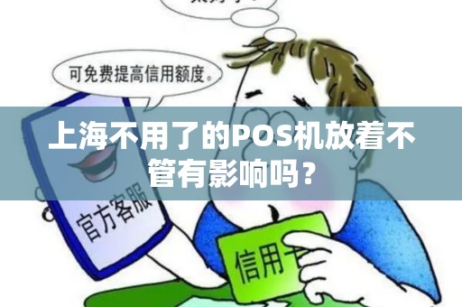 上海不用了的POS机放着不管有影响吗？