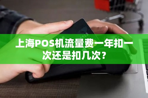 上海POS机流量费一年扣一次还是扣几次？