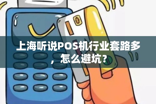 上海听说POS机行业套路多，怎么避坑？
