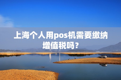 上海个人用pos机需要缴纳增值税吗？