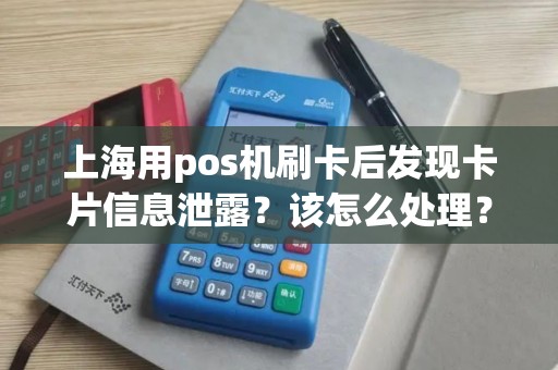 上海用pos机刷卡后发现卡片信息泄露？该怎么处理？