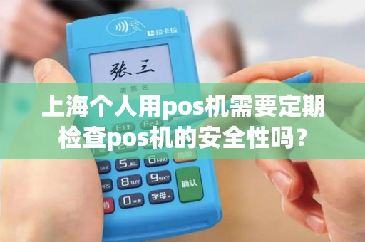 上海个人用pos机需要定期检查pos机的安全性吗？