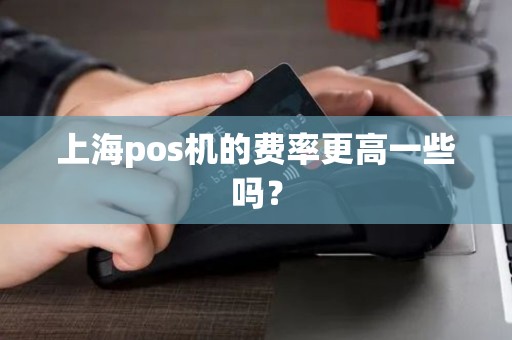 上海pos机的费率更高一些吗？