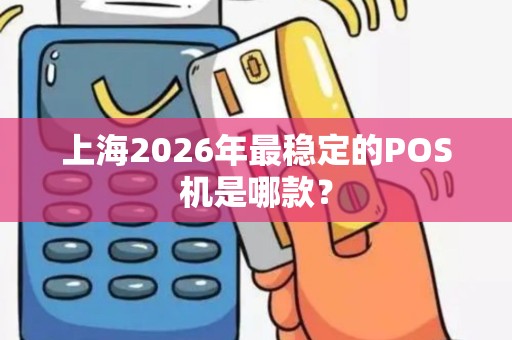 上海2026年最稳定的POS机是哪款？