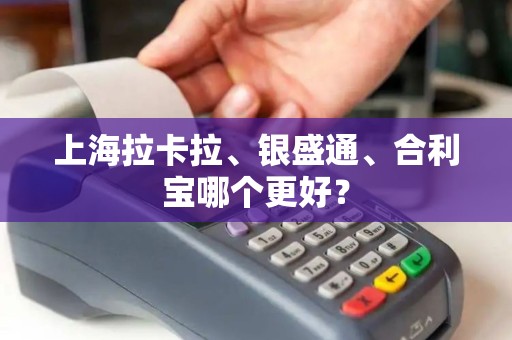 上海拉卡拉、银盛通、合利宝哪个更好？