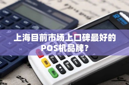 上海目前市场上口碑最好的POS机品牌？