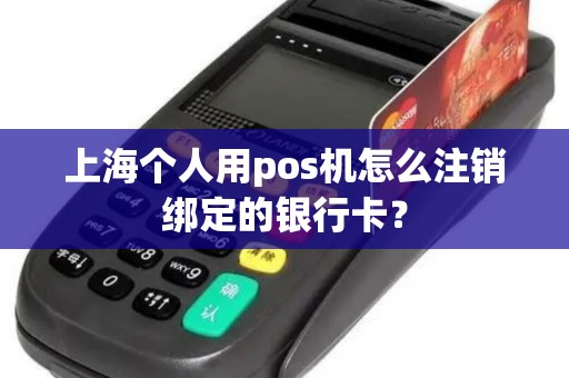 上海个人用pos机怎么注销绑定的银行卡？