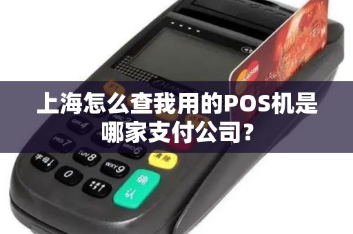 上海怎么查我用的POS机是哪家支付公司？