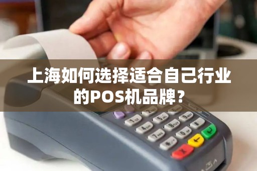 上海如何选择适合自己行业的POS机品牌？