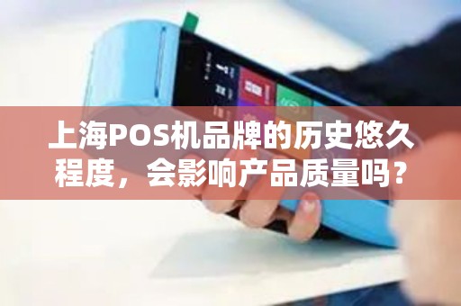 上海POS机品牌的历史悠久程度，会影响产品质量吗？