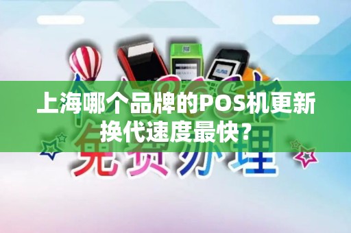 上海哪个品牌的POS机更新换代速度最快？
