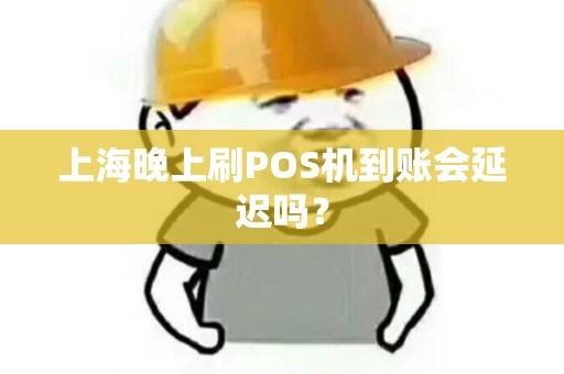上海晚上刷POS机到账会延迟吗？