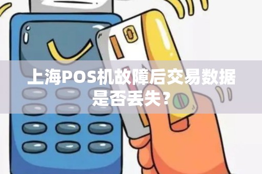 上海POS机故障后交易数据是否丢失？