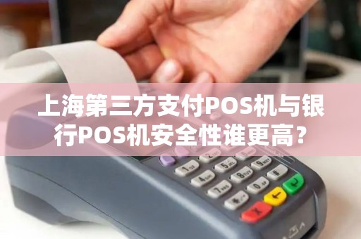 上海第三方支付POS机与银行POS机安全性谁更高？